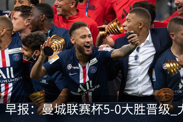 早报：曼城联赛杯5-0大胜晋级 尤文欧联杯5-0开门红
